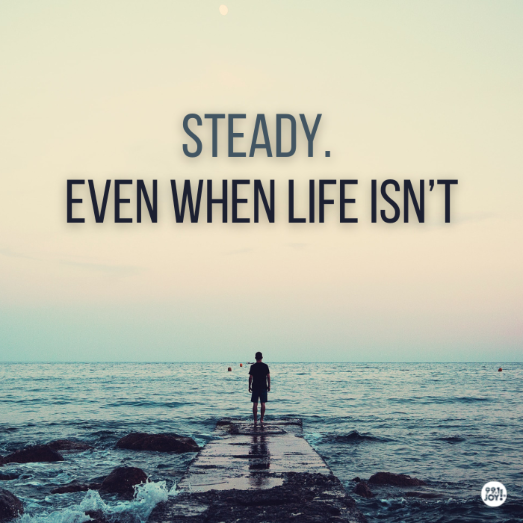 Steady. Even When Life Isn’t