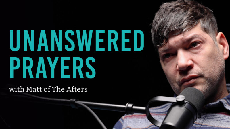 Wrestling with Unanswered Prayers… with Matt from The Afters