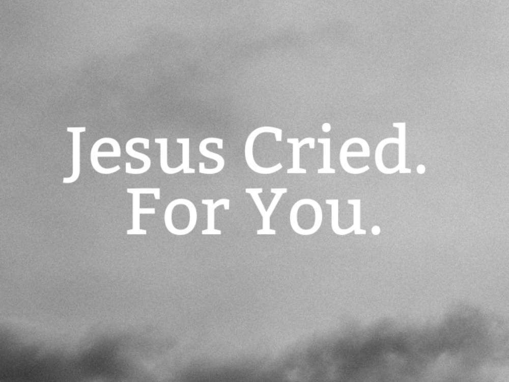 Jesus Cried. For You.