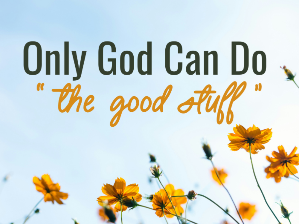 Only God Can Do “The Good Stuff”